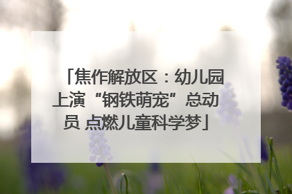 焦作解放区：幼儿园上演“钢铁萌宠”总动员 点燃儿童科学梦