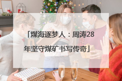煤海逐梦人：周涛28年坚守煤矿书写传奇