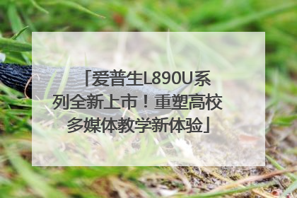 爱普生L890U系列全新上市！重塑高校多媒体教学新体验