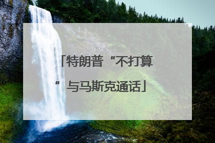 特朗普“不打算”与马斯克通话