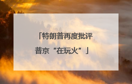 特朗普再度批评普京“在玩火”