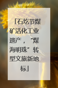 石圪节煤矿活化工业遗产，“煤海明珠”转型文旅新地标