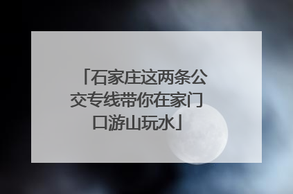 石家庄这两条公交专线带你在家门口游山玩水