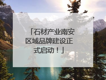 石材产业南安区域品牌建设正式启动！