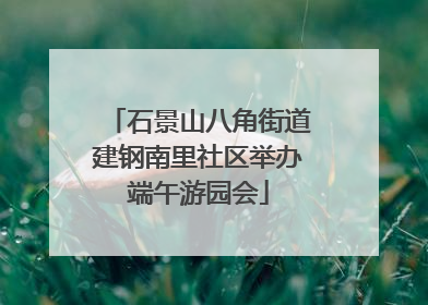 石景山八角街道建钢南里社区举办端午游园会