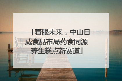 着眼未来，中山日威食品布局药食同源养生糕点新赛道