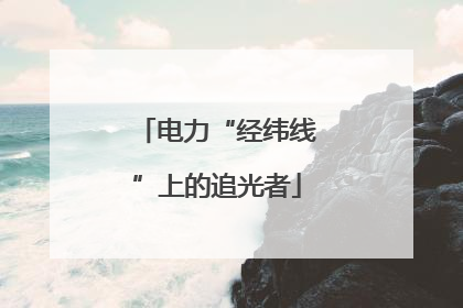 电力“经纬线”上的追光者