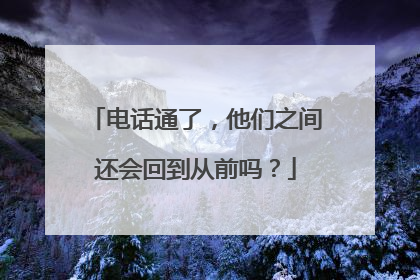 电话通了，他们之间还会回到从前吗？