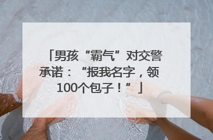 男孩“霸气”对交警承诺：“报我名字，领100个包子！”