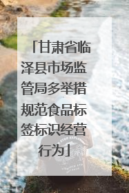 甘肃省临泽县市场监管局多举措规范食品标签标识经营行为