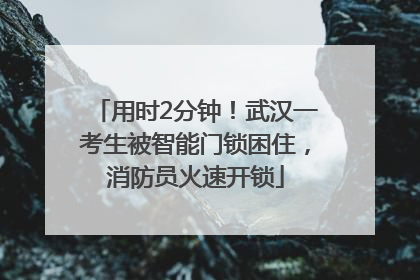 用时2分钟！武汉一考生被智能门锁困住，消防员火速开锁