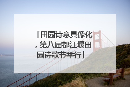 田园诗意具像化，第八届都江堰田园诗歌节举行