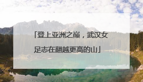 登上亚洲之巅，武汉女足志在翻越更高的山