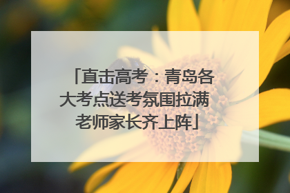 直击高考：青岛各大考点送考氛围拉满 老师家长齐上阵