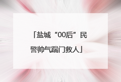 盐城“00后”民警帅气踹门救人