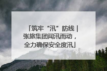 筑牢“汛”防线｜张旅集团闻汛而动，全力确保安全度汛