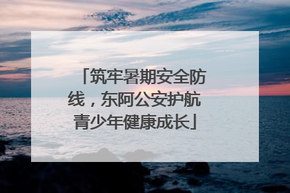 筑牢暑期安全防线，东阿公安护航青少年健康成长