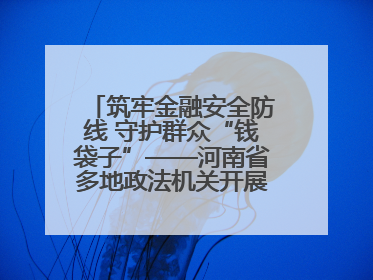 筑牢金融安全防线 守护群众“钱袋子”——河南省多地政法机关开展防范非法金融活动普法宣传活动