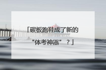 碳板跑鞋成了新的“体考神器”？