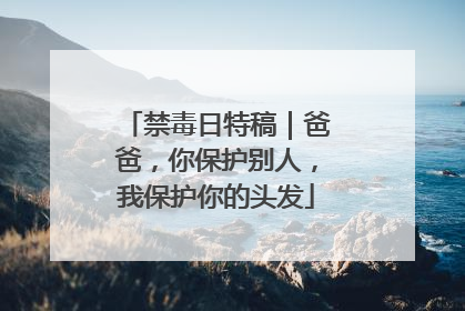 禁毒日特稿｜爸爸，你保护别人，我保护你的头发