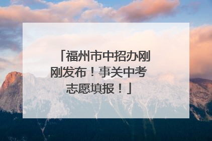 福州市中招办刚刚发布！事关中考志愿填报！