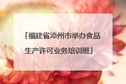 福建省漳州市举办食品生产许可业务培训班