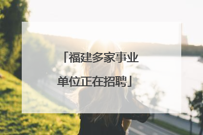 福建多家事业单位正在招聘