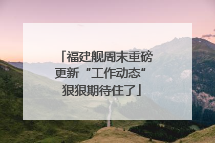 福建舰周末重磅更新“工作动态” 狠狠期待住了