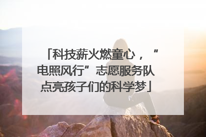 科技薪火燃童心，“电照风行”志愿服务队点亮孩子们的科学梦