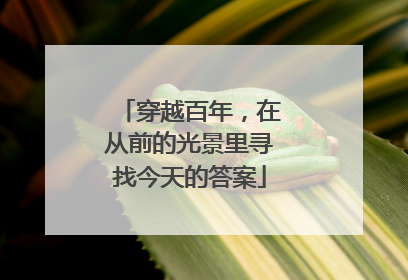 穿越百年，在从前的光景里寻找今天的答案