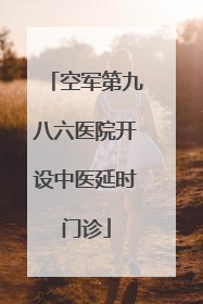 空军第九八六医院开设中医延时门诊