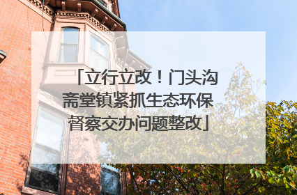 立行立改！门头沟斋堂镇紧抓生态环保督察交办问题整改