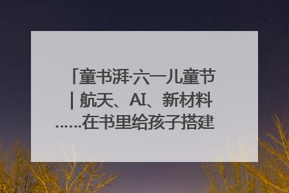 童书湃·六一儿童节｜航天、AI、新材料……在书里给孩子搭建产业科技的网