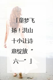 童梦飞扬！洪山十小让诗意绽放“六一”