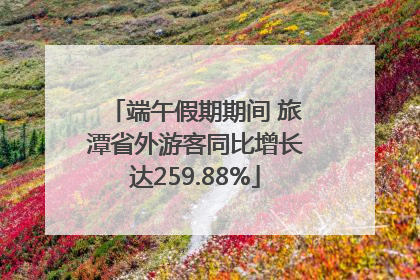端午假期期间 旅潭省外游客同比增长达259.88%