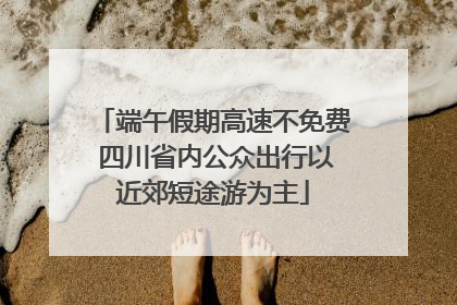 端午假期高速不免费 四川省内公众出行以近郊短途游为主