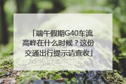 端午假期G40车流高峰在什么时候？这份交通出行提示请查收