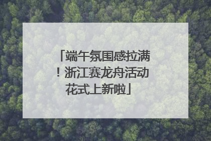 端午氛围感拉满！浙江赛龙舟活动花式上新啦