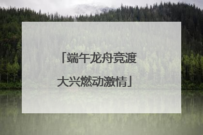 端午龙舟竞渡 大兴燃动激情