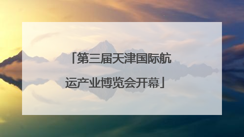 第三届天津国际航运产业博览会开幕