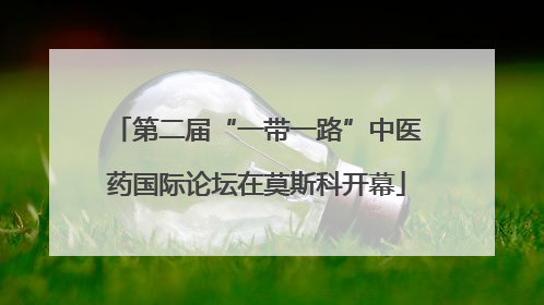 第二届“一带一路”中医药国际论坛在莫斯科开幕