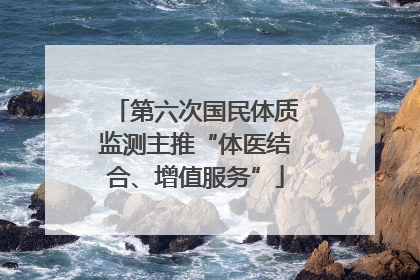 第六次国民体质监测主推“体医结合、增值服务”