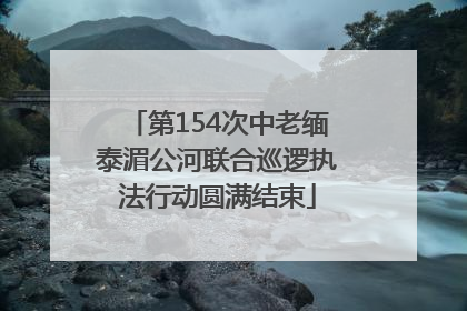 第154次中老缅泰湄公河联合巡逻执法行动圆满结束