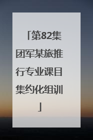 第82集团军某旅推行专业课目集约化组训