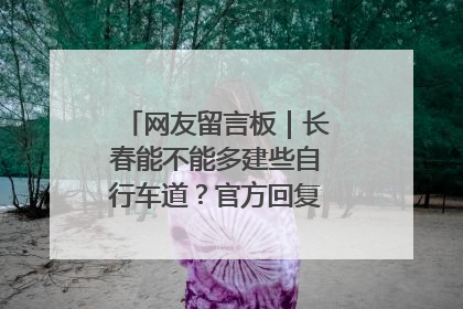 网友留言板｜长春能不能多建些自行车道？官方回复：在建了在建了