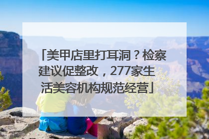 美甲店里打耳洞？检察建议促整改，277家生活美容机构规范经营