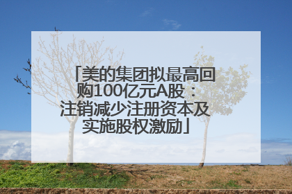 美的集团拟最高回购100亿元A股：注销减少注册资本及实施股权激励