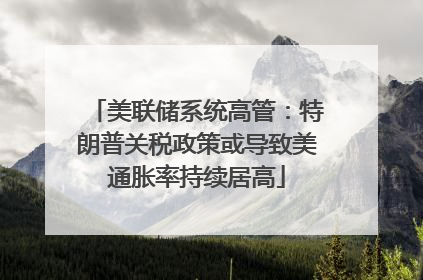 美联储系统高管：特朗普关税政策或导致美通胀率持续居高