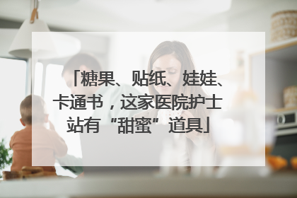 糖果、贴纸、娃娃、卡通书，这家医院护士站有“甜蜜”道具