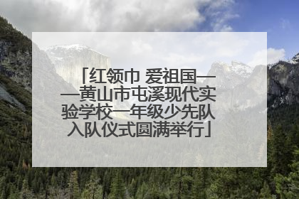 红领巾 爱祖国——黄山市屯溪现代实验学校一年级少先队入队仪式圆满举行